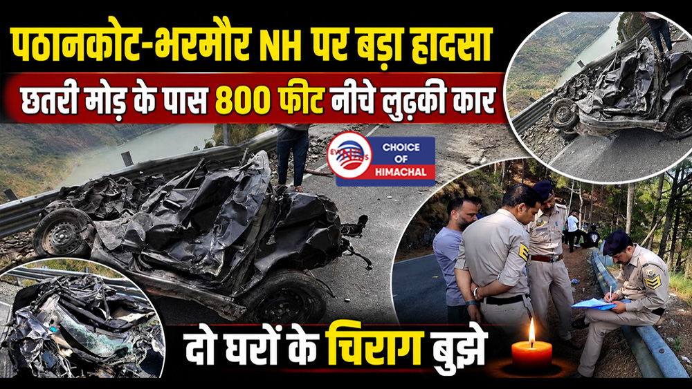 पठानकोट-भरमौर NH पर बड़ा हादसा : छतरी मोड़ के पास 800 फीट नीचे लुढ़की कार, दो घरों के चिराग बुझे