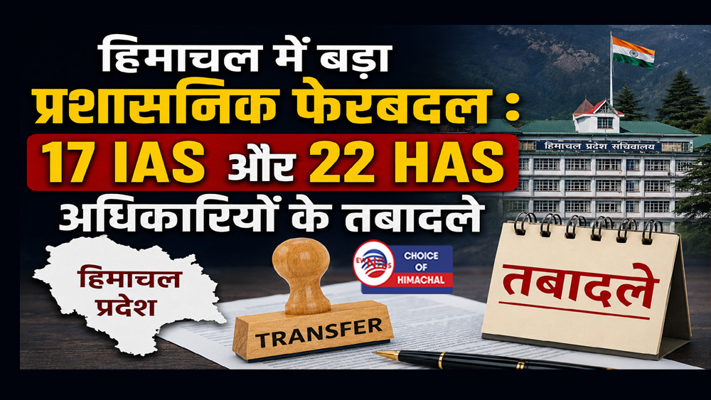 हिमाचल में बड़ा प्रशासनिक फेरबदल : 17 IAS और 22 HAS अधिकारियों के तबादले, पढ़ें डिटेल