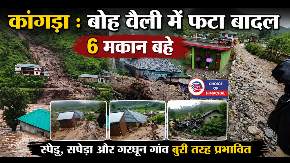 कांगड़ा : बोह वैली में फटा बादल-6 मकान बहे, स्पेडू, सपेड़ा और गरघून गांव बुरी तरह प्रभावित